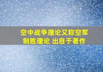 空中战争理论又称空军制胜理论 出自于著作